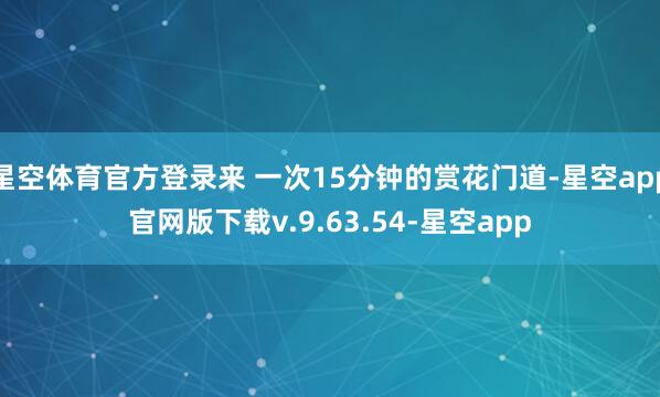 星空体育官方登录来 一次15分钟的赏花门道-星空app官网版下载v.9.63.54-星空app