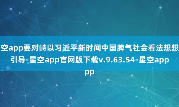 星空app要对峙以习近平新时间中国脾气社会看法想想为引导-星空app官网版下载v.9.63.54-星空app