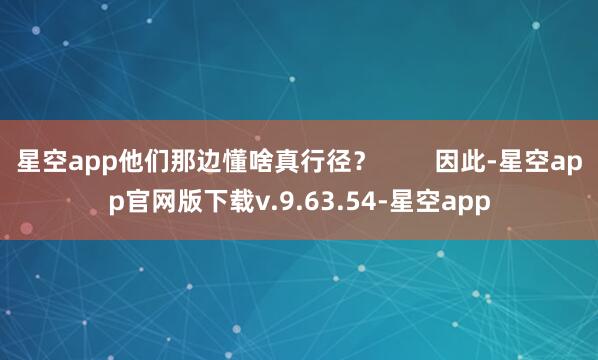 星空app他们那边懂啥真行径？        因此-星空app官网版下载v.9.63.54-星空app