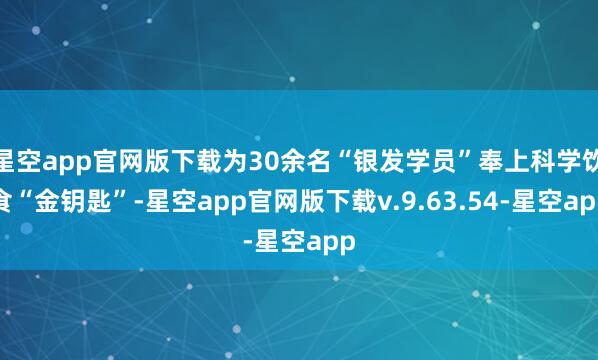 星空app官网版下载为30余名“银发学员”奉上科学饮食“金钥匙”-星空app官网版下载v.9.63.54-星空app