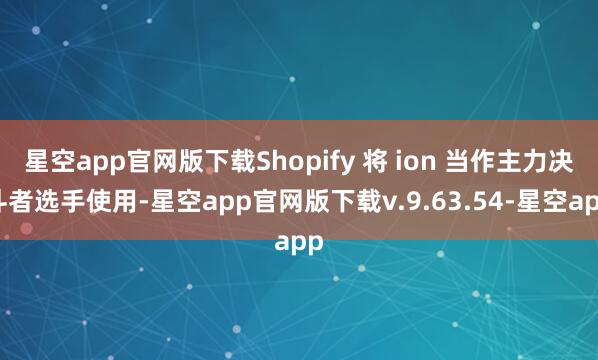 星空app官网版下载Shopify 将 ion 当作主力决斗者选手使用-星空app官网版下载v.9.63.54-星空app