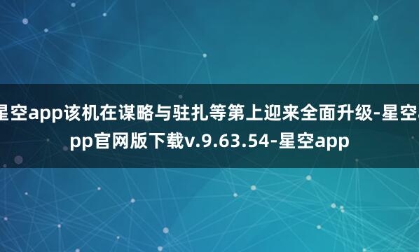 星空app该机在谋略与驻扎等第上迎来全面升级-星空app官网版下载v.9.63.54-星空app