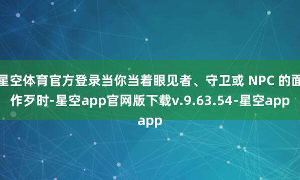星空体育官方登录当你当着眼见者、守卫或 NPC 的面作歹时-星空app官网版下载v.9.63.54-星空app