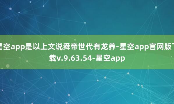 星空app是以上文说舜帝世代有龙养-星空app官网版下载v.9.63.54-星空app