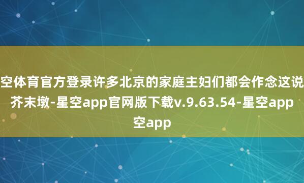 星空体育官方登录许多北京的家庭主妇们都会作念这说念芥末墩-星空app官网版下载v.9.63.54-星空app