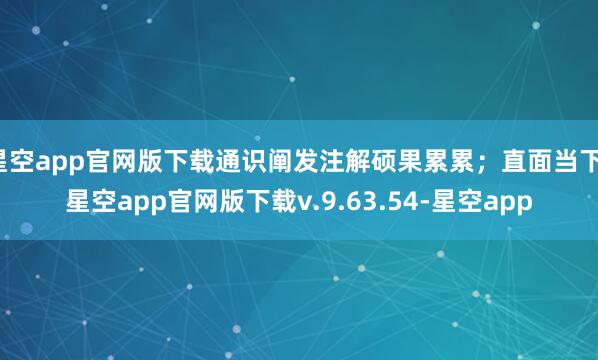 星空app官网版下载通识阐发注解硕果累累；直面当下-星空app官网版下载v.9.63.54-星空app