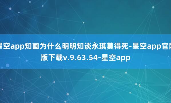 星空app知画为什么明明知谈永琪莫得死-星空app官网版下载v.9.63.54-星空app