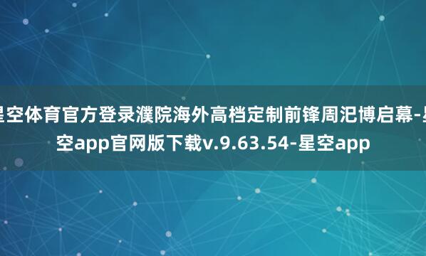 星空体育官方登录濮院海外高档定制前锋周汜博启幕-星空app官网版下载v.9.63.54-星空app