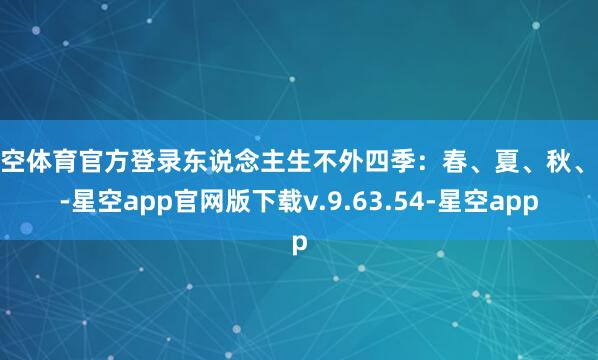 星空体育官方登录东说念主生不外四季：春、夏、秋、冬-星空app官网版下载v.9.63.54-星空app