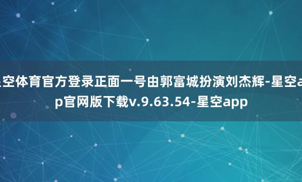 星空体育官方登录正面一号由郭富城扮演刘杰辉-星空app官网版下载v.9.63.54-星空app
