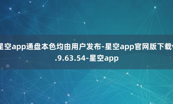 星空app通盘本色均由用户发布-星空app官网版下载v.9.63.54-星空app