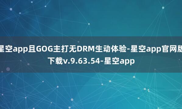 星空app且GOG主打无DRM生动体验-星空app官网版下载v.9.63.54-星空app