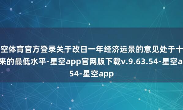 星空体育官方登录关于改日一年经济远景的意见处于十多年来的最低水平-星空app官网版下载v.9.63.54-星空app