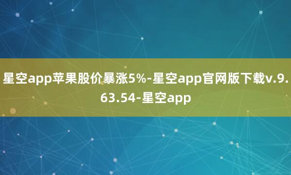 星空app　　苹果股价暴涨5%-星空app官网版下载v.9.63.54-星空app