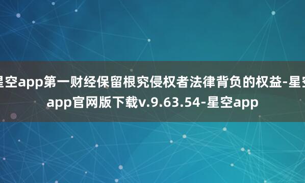 星空app第一财经保留根究侵权者法律背负的权益-星空app官网版下载v.9.63.54-星空app