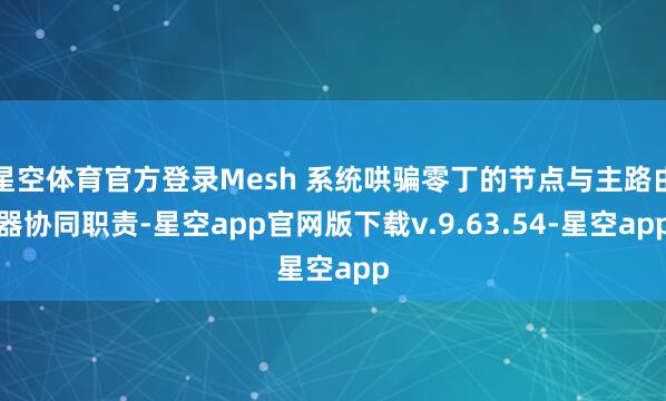 星空体育官方登录Mesh 系统哄骗零丁的节点与主路由器协同职责-星空app官网版下载v.9.63.54-星空app