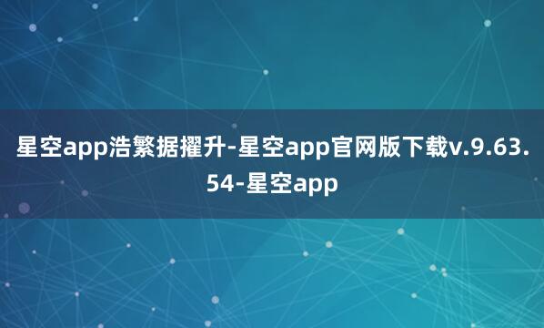 星空app浩繁据擢升-星空app官网版下载v.9.63.54-星空app