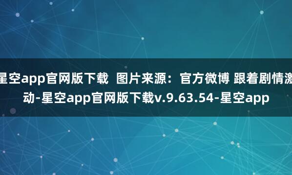 星空app官网版下载  图片来源：官方微博 跟着剧情激动-星空app官网版下载v.9.63.54-星空app
