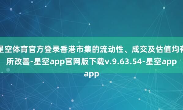 星空体育官方登录　　香港市集的流动性、成交及估值均有所改善-星空app官网版下载v.9.63.54-星空app