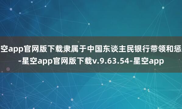 星空app官网版下载隶属于中国东谈主民银行带领和惩处-星空app官网版下载v.9.63.54-星空app