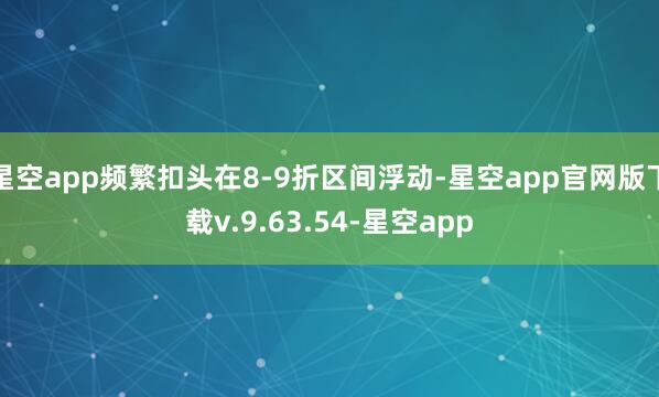 星空app频繁扣头在8-9折区间浮动-星空app官网版下载v.9.63.54-星空app