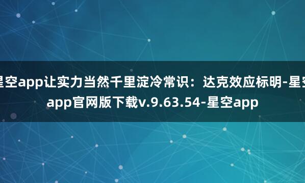 星空app让实力当然千里淀冷常识：达克效应标明-星空app官网版下载v.9.63.54-星空app