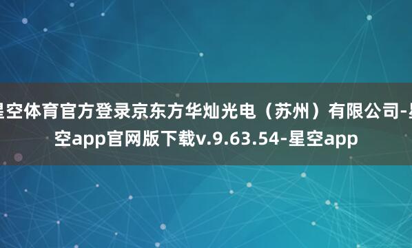 星空体育官方登录京东方华灿光电（苏州）有限公司-星空app官网版下载v.9.63.54-星空app
