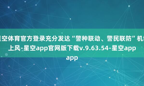 星空体育官方登录充分发达“警种联动、警民联防”机制上风-星空app官网版下载v.9.63.54-星空app