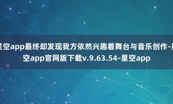 星空app最终却发现我方依然兴趣着舞台与音乐创作-星空app官网版下载v.9.63.54-星空app