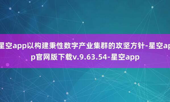 星空app以构建秉性数字产业集群的攻坚方针-星空app官网版下载v.9.63.54-星空app