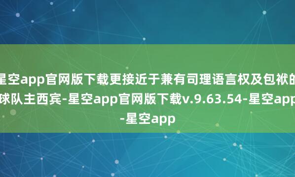 星空app官网版下载更接近于兼有司理语言权及包袱的球队主西宾-星空app官网版下载v.9.63.54-星空app