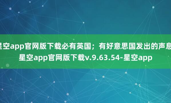 星空app官网版下载必有英国；有好意思国发出的声息-星空app官网版下载v.9.63.54-星空app