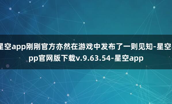 星空app刚刚官方亦然在游戏中发布了一则见知-星空app官网版下载v.9.63.54-星空app