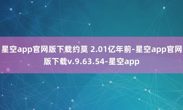 星空app官网版下载约莫 2.01亿年前-星空app官网版下载v.9.63.54-星空app