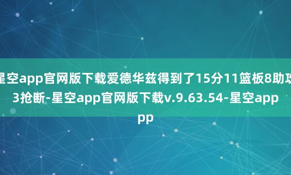 星空app官网版下载爱德华兹得到了15分11篮板8助攻3抢断-星空app官网版下载v.9.63.54-星空app