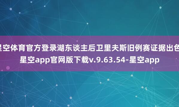 星空体育官方登录湖东谈主后卫里夫斯旧例赛证据出色-星空app官网版下载v.9.63.54-星空app