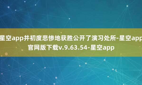 星空app并初度悲惨地获胜公开了演习处所-星空app官网版下载v.9.63.54-星空app