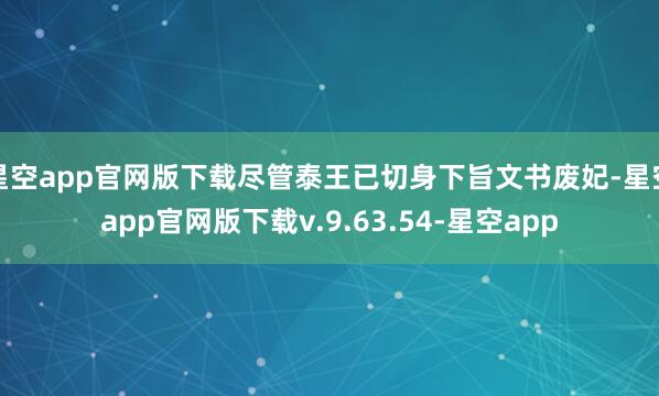 星空app官网版下载尽管泰王已切身下旨文书废妃-星空app官网版下载v.9.63.54-星空app