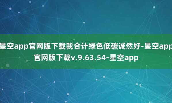 星空app官网版下载我合计绿色低碳诚然好-星空app官网版下载v.9.63.54-星空app