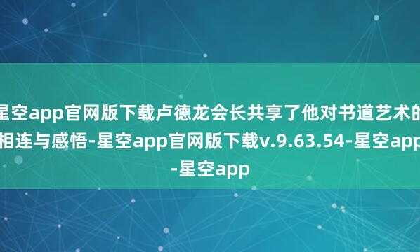 星空app官网版下载卢德龙会长共享了他对书道艺术的相连与感悟-星空app官网版下载v.9.63.54-星空app