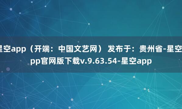 星空app（开端：中国文艺网） 发布于：贵州省-星空app官网版下载v.9.63.54-星空app