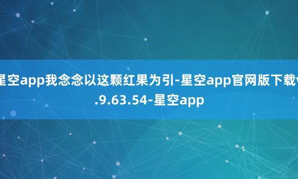 星空app我念念以这颗红果为引-星空app官网版下载v.9.63.54-星空app