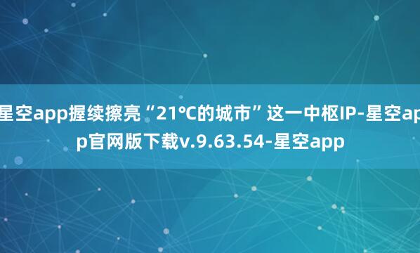 星空app握续擦亮“21℃的城市”这一中枢IP-星空app官网版下载v.9.63.54-星空app