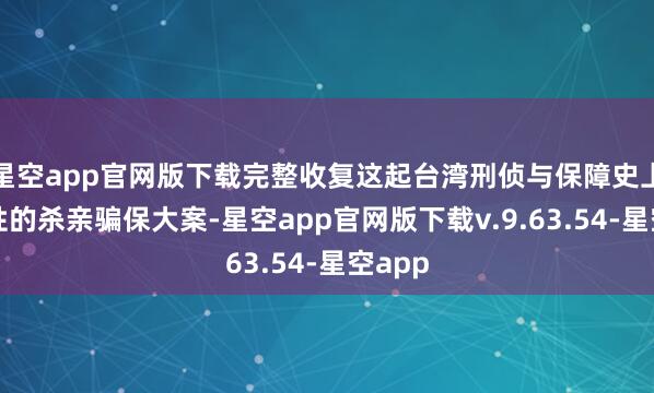 星空app官网版下载完整收复这起台湾刑侦与保障史上记号性的杀亲骗保大案-星空app官网版下载v.9.63.54-星空app
