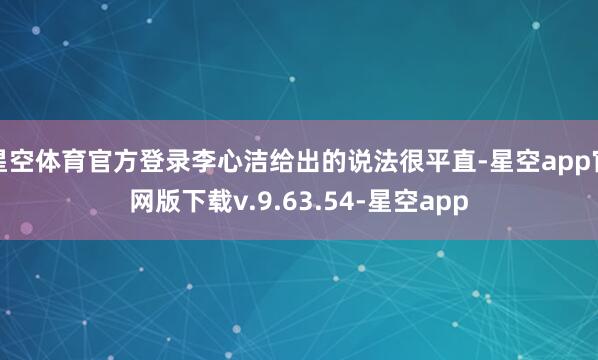 星空体育官方登录李心洁给出的说法很平直-星空app官网版下载v.9.63.54-星空app
