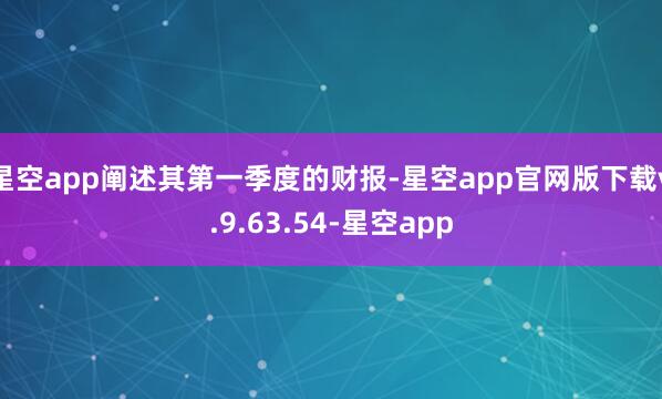 星空app阐述其第一季度的财报-星空app官网版下载v.9.63.54-星空app