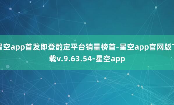 星空app首发即登酌定平台销量榜首-星空app官网版下载v.9.63.54-星空app