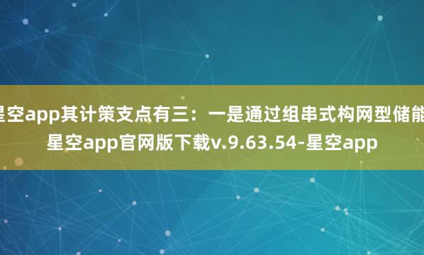 星空app其计策支点有三：一是通过组串式构网型储能-星空app官网版下载v.9.63.54-星空app