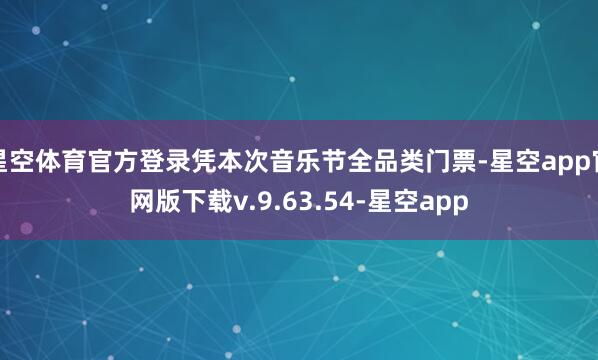 星空体育官方登录凭本次音乐节全品类门票-星空app官网版下载v.9.63.54-星空app