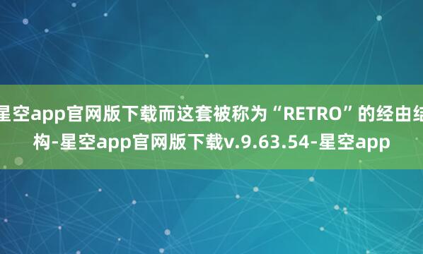 星空app官网版下载而这套被称为“RETRO”的经由结构-星空app官网版下载v.9.63.54-星空app